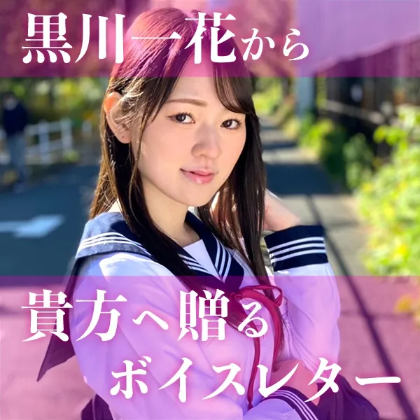 【黒川一花】から貴方へ贈るボイスレター